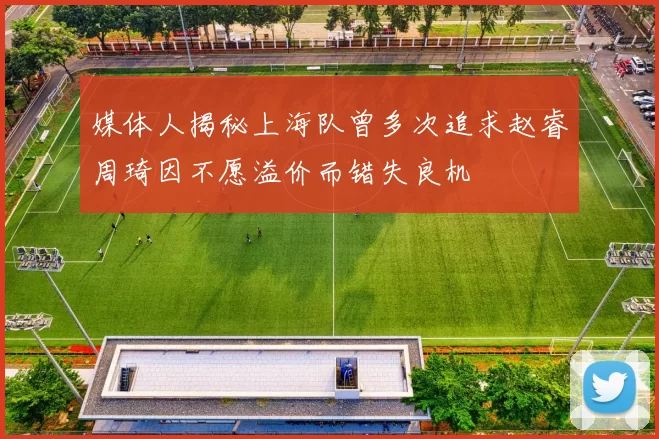 媒体人揭秘上海队曾多次追求赵睿周琦因不愿溢价而错失良机